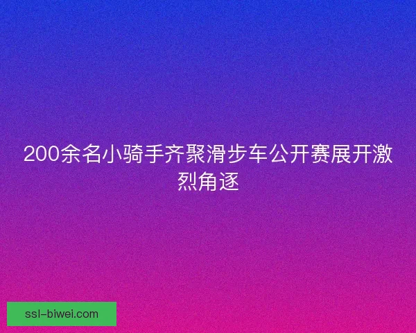 200余名小骑手齐聚滑步车公开赛展开激烈角逐