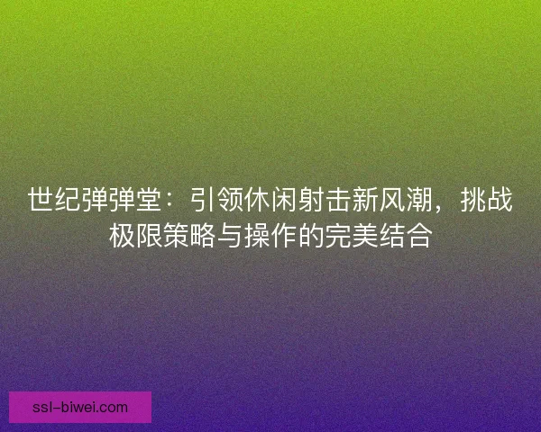 世纪弹弹堂：引领休闲射击新风潮，挑战极限策略与操作的完美结合